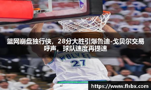 篮网崩盘独行侠，28分大胜引爆鲁迪-戈贝尔交易呼声，球队速度再提速