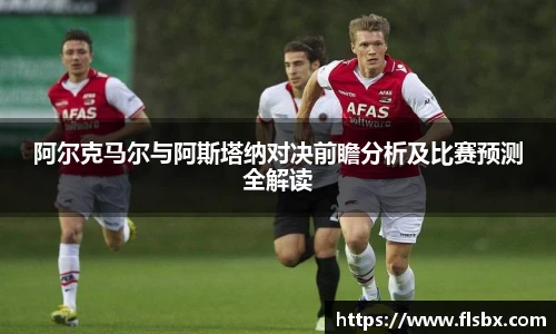 阿尔克马尔与阿斯塔纳对决前瞻分析及比赛预测全解读