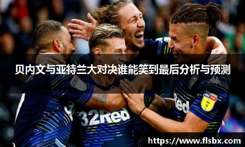 贝内文与亚特兰大对决谁能笑到最后分析与预测