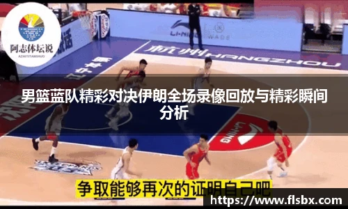 男篮蓝队精彩对决伊朗全场录像回放与精彩瞬间分析