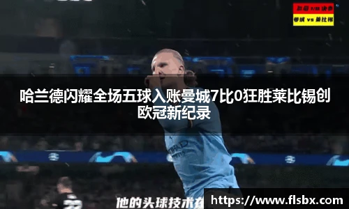 哈兰德闪耀全场五球入账曼城7比0狂胜莱比锡创欧冠新纪录