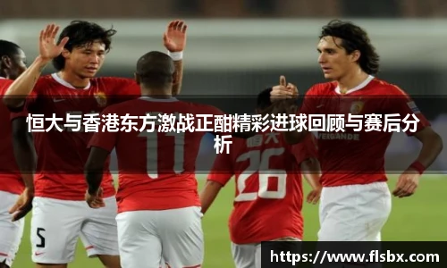 恒大与香港东方激战正酣精彩进球回顾与赛后分析