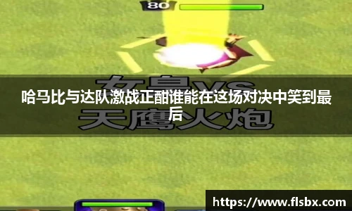 哈马比与达队激战正酣谁能在这场对决中笑到最后