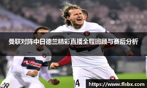 曼联对阵中日德兰精彩直播全程回顾与赛后分析
