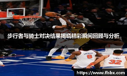 步行者与骑士对决结果揭晓精彩瞬间回顾与分析