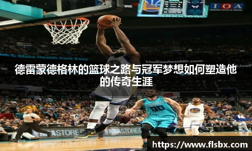 德雷蒙德格林的篮球之路与冠军梦想如何塑造他的传奇生涯