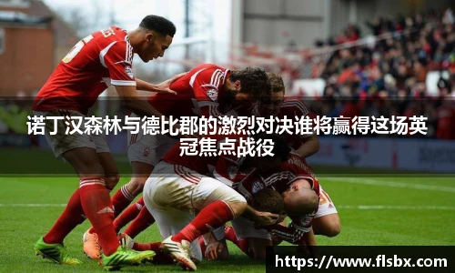 诺丁汉森林与德比郡的激烈对决谁将赢得这场英冠焦点战役