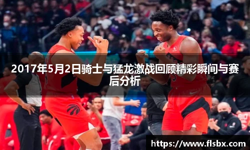 2017年5月2日骑士与猛龙激战回顾精彩瞬间与赛后分析