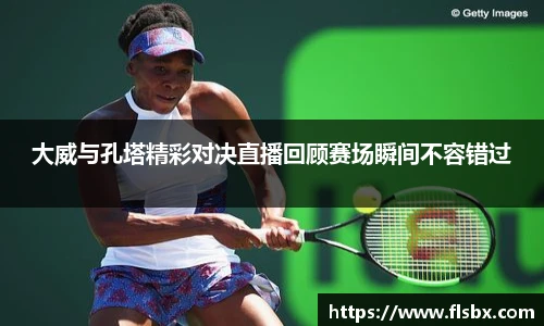 大威与孔塔精彩对决直播回顾赛场瞬间不容错过
