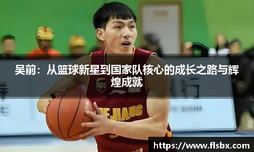 吴前：从篮球新星到国家队核心的成长之路与辉煌成就