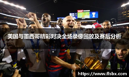 美国与墨西哥精彩对决全场录像回放及赛后分析